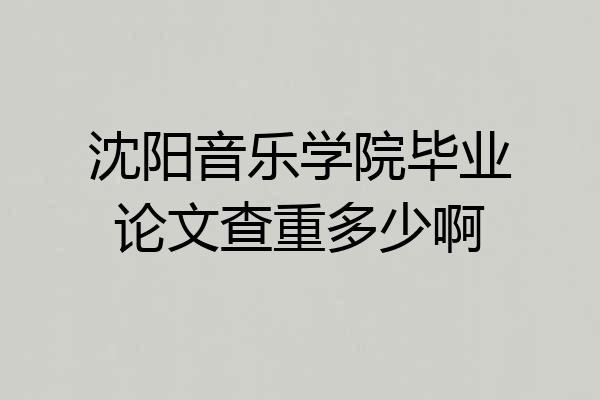 沈阳音乐学院毕业论文查重多少啊