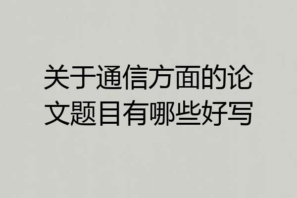 关于通信方面的论文题目有哪些好写