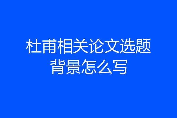 杜甫相关论文选题背景怎么写