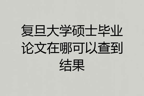 复旦大学硕士毕业论文在哪可以查到结果