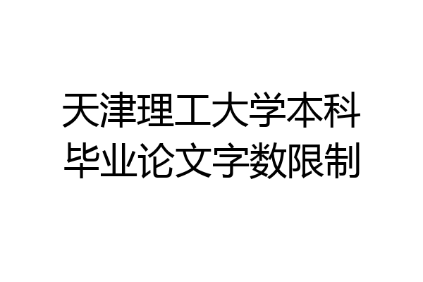 天津理工大学本科毕业论文字数限制