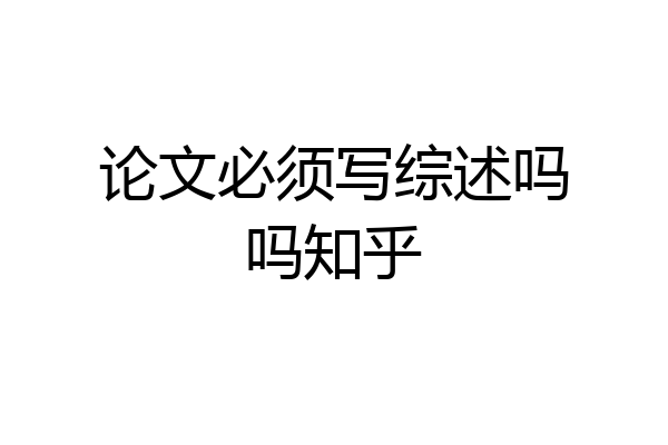 论文必须写综述吗吗知乎