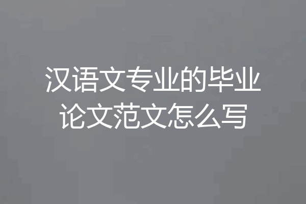 汉语文专业的毕业论文范文怎么写
