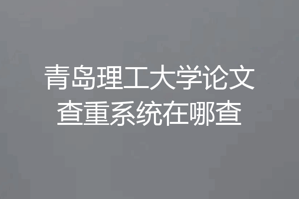 青岛理工大学论文查重系统在哪查