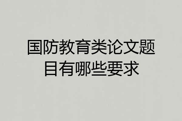 国防教育类论文题目有哪些要求