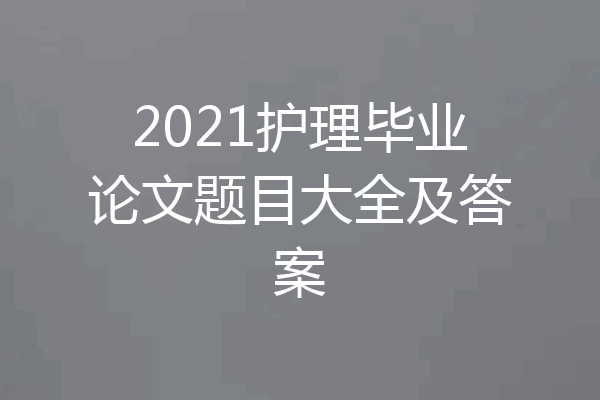 2021护理毕业论文题目大全及答案