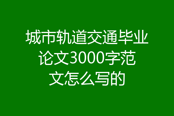 城市轨道交通毕业论文3000字范文怎么写的