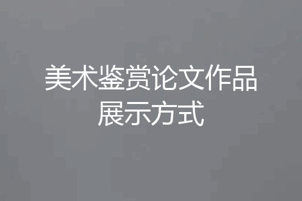 美术鉴赏论文作品展示方式