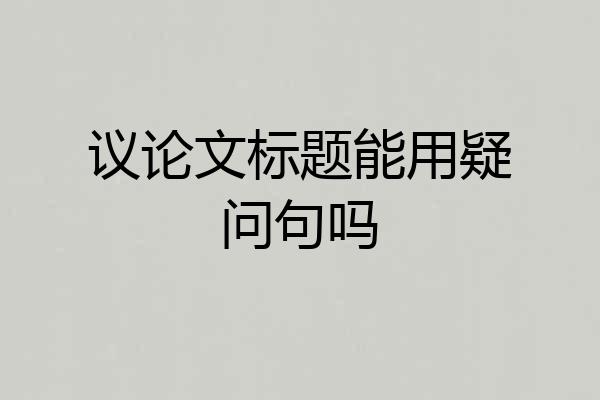 议论文标题能用疑问句吗