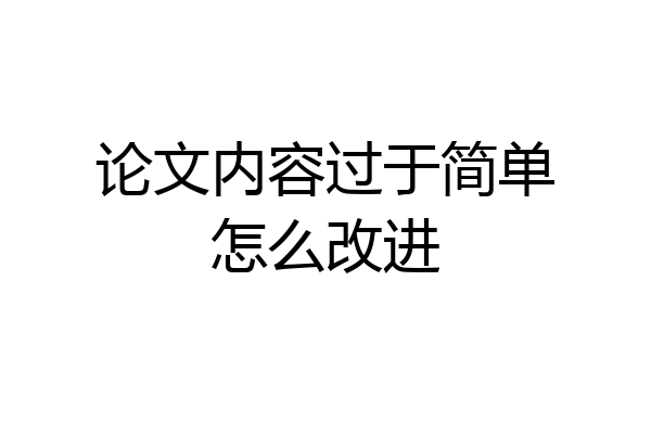 论文内容过于简单怎么改进
