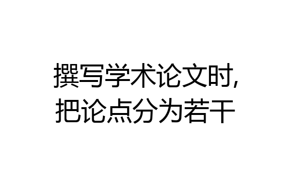撰写学术论文时,把论点分为若干