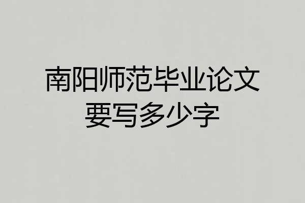 南阳师范毕业论文要写多少字