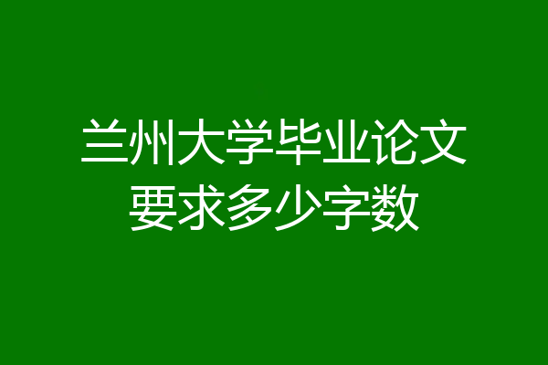 兰州大学毕业论文要求多少字数