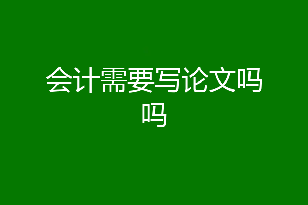 会计需要写论文吗吗