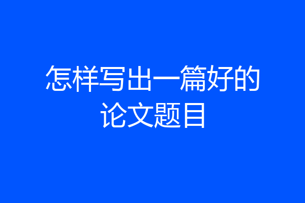 怎样写出一篇好的论文题目
