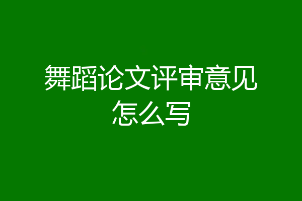 舞蹈论文评审意见怎么写