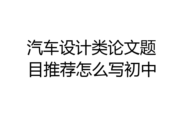 汽车设计类论文题目推荐怎么写初中