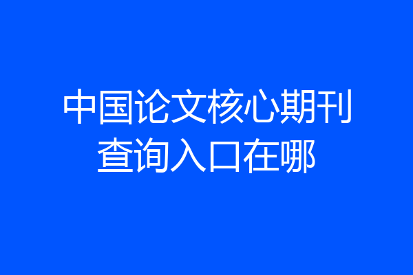中国论文核心期刊查询入口在哪