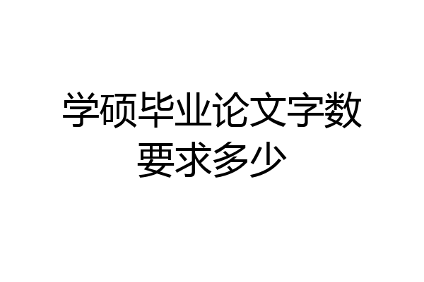 学硕毕业论文字数要求多少