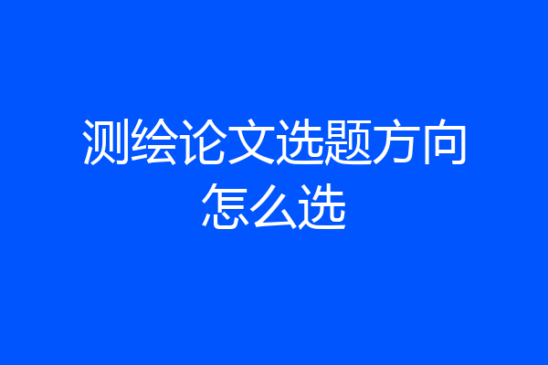 测绘论文选题方向怎么选
