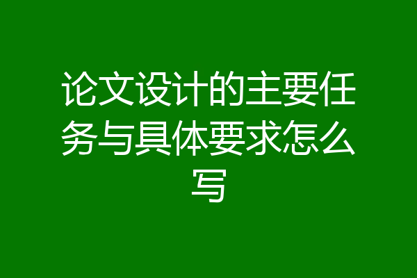 论文设计的主要任务与具体要求怎么写