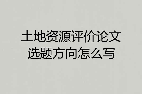 土地资源评价论文选题方向怎么写