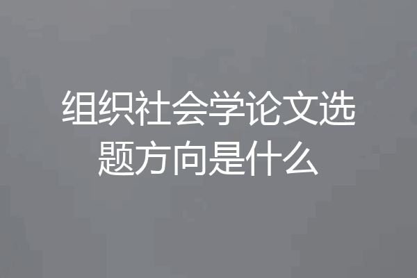 组织社会学论文选题方向是什么