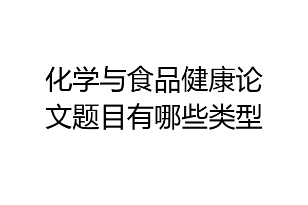 化学与食品健康论文题目有哪些类型