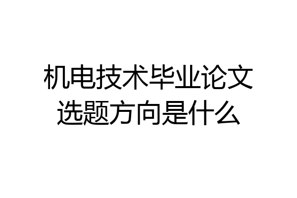 机电技术毕业论文选题方向是什么