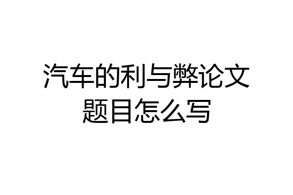 汽车的利与弊论文题目怎么写