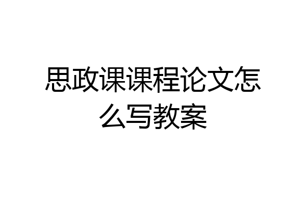 思政课课程论文怎么写教案