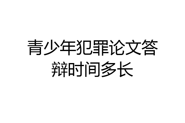 青少年犯罪论文答辩时间多长