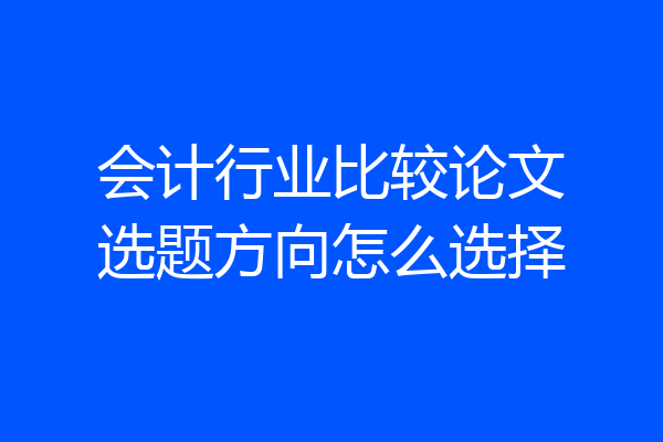 会计行业比较论文选题方向怎么选择