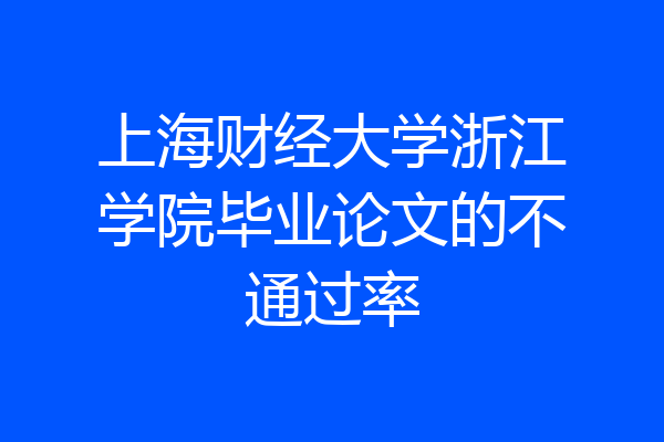 上海财经大学浙江学院毕业论文的不通过率