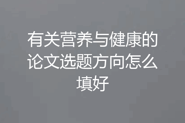 有关营养与健康的论文选题方向怎么填好