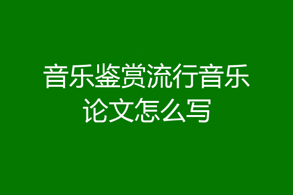 音乐鉴赏流行音乐论文怎么写