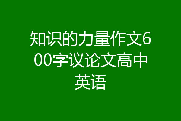 知识的力量作文600字议论文高中英语