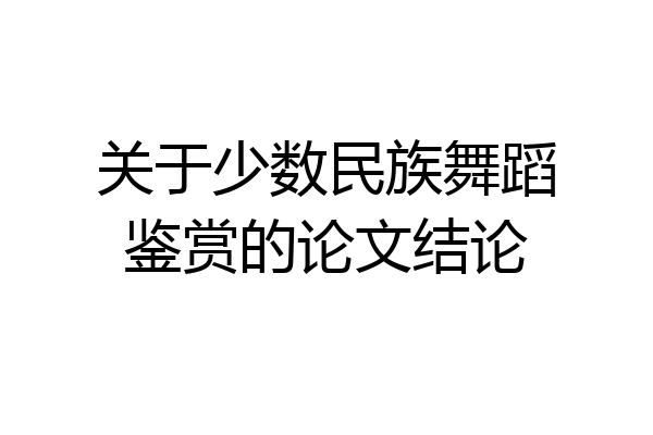 关于少数民族舞蹈鉴赏的论文结论