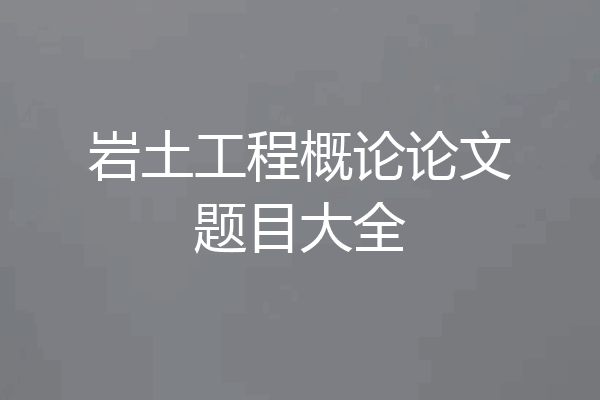 岩土工程概论论文题目大全