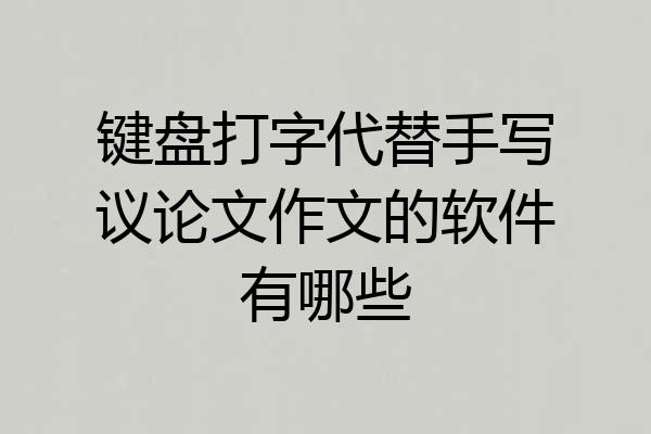 键盘打字代替手写议论文作文的软件有哪些