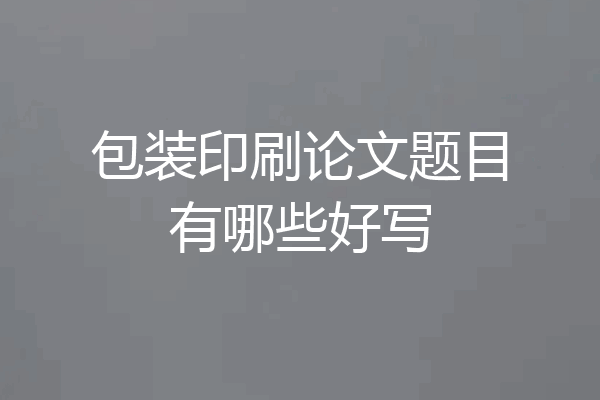 包装印刷论文题目有哪些好写