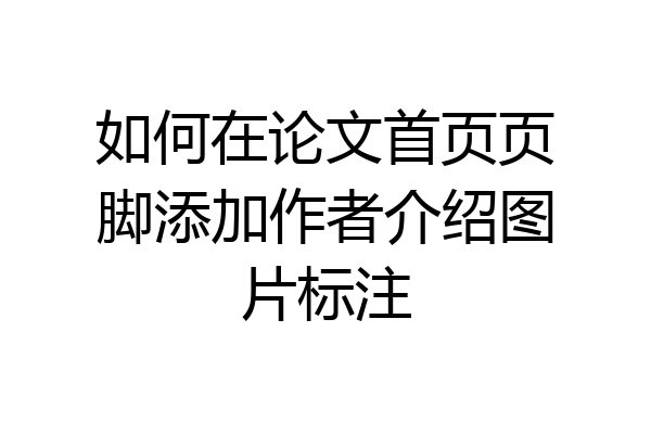 如何在论文首页页脚添加作者介绍图片标注