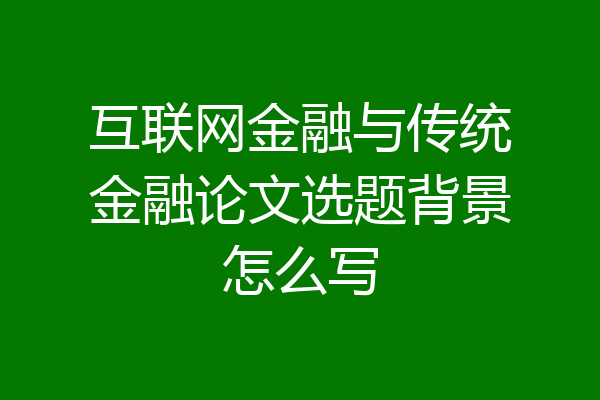 互联网金融与传统金融论文选题背景怎么写