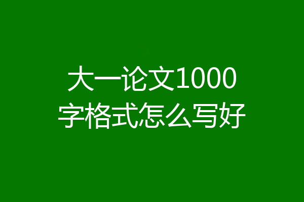大一论文1000字格式怎么写好