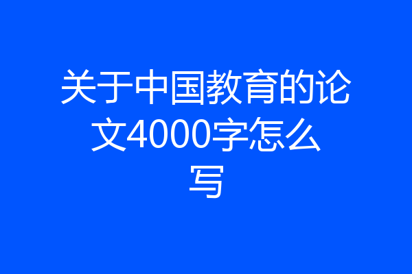 关于中国教育的论文4000字怎么写