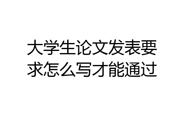 大学生论文发表要求怎么写才能通过