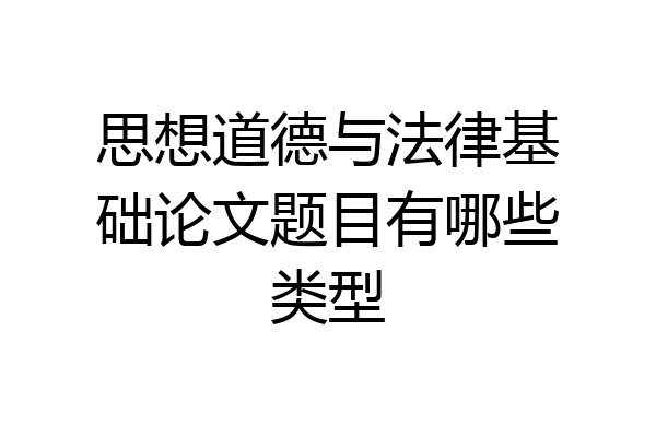 思想道德与法律基础论文题目有哪些类型