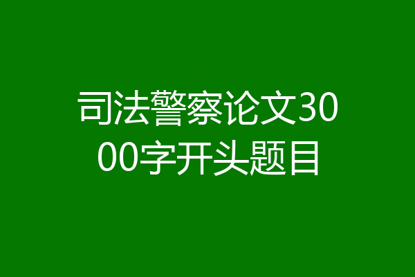 司法警察论文3000字开头题目