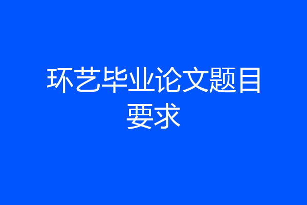 环艺毕业论文题目要求