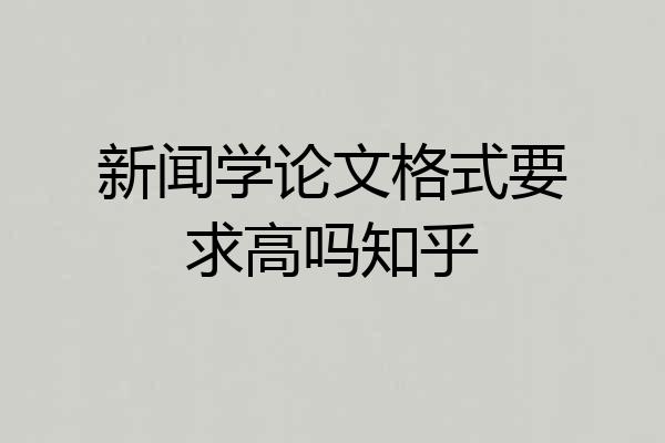 新闻学论文格式要求高吗知乎